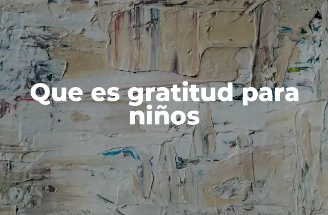 Que es Gratitud para Niños 2 Cómo se manifiesta la gratitud en la niñez
