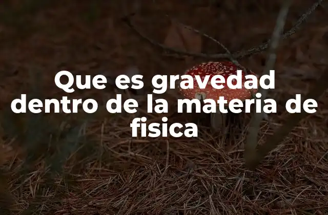 Que es Gravedad Dentro de la Materia de Fisica