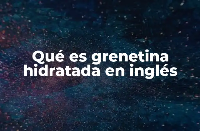 Qué es Grenetina Hidratada en Inglés