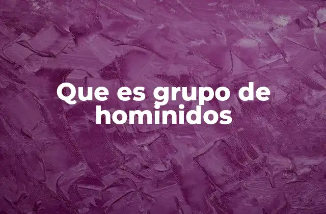 Que es Grupo de Hominidos