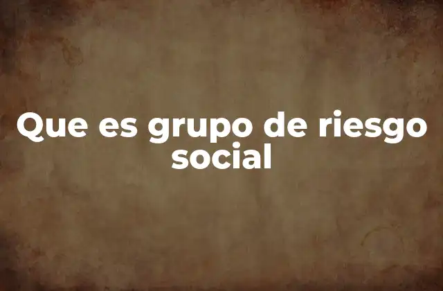 Que es Grupo de Riesgo Social