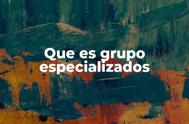 Que es Grupo Especializados