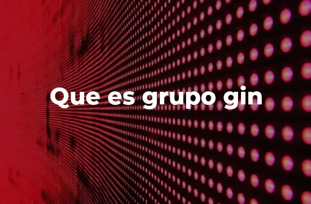 Que es Grupo Gin 2 El Grupo Gin y su importancia en el mercado