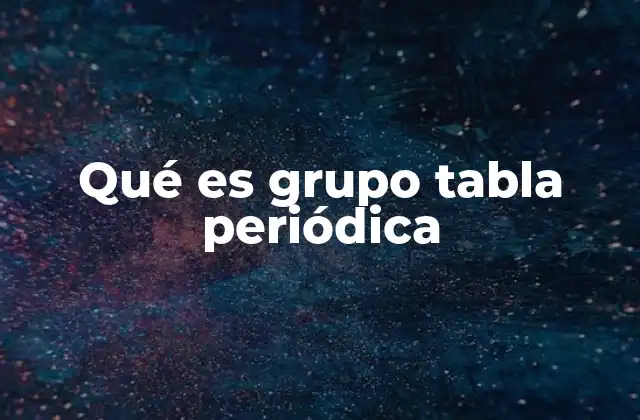 Qué es Grupo Tabla Periódica