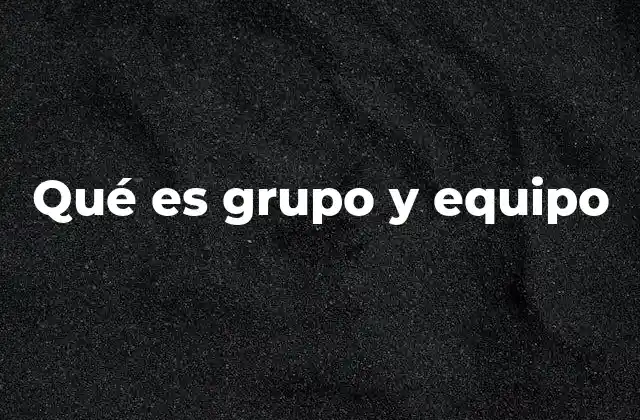 Qué es Grupo y Equipo