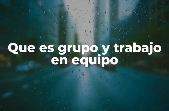 Que es Grupo y Trabajo en Equipo