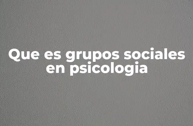 Que es Grupos Sociales en Psicologia