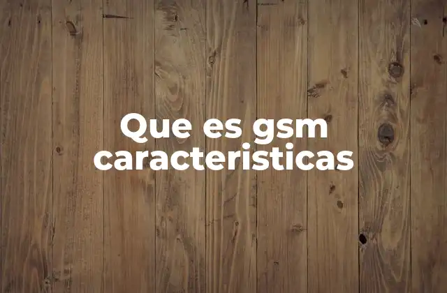 Que es Gsm Caracteristicas