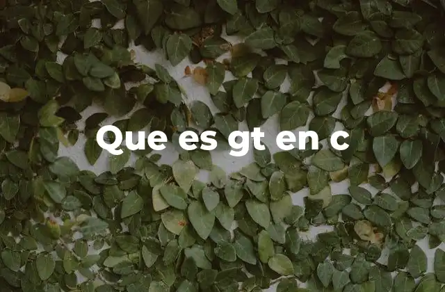 Que es Gt en C