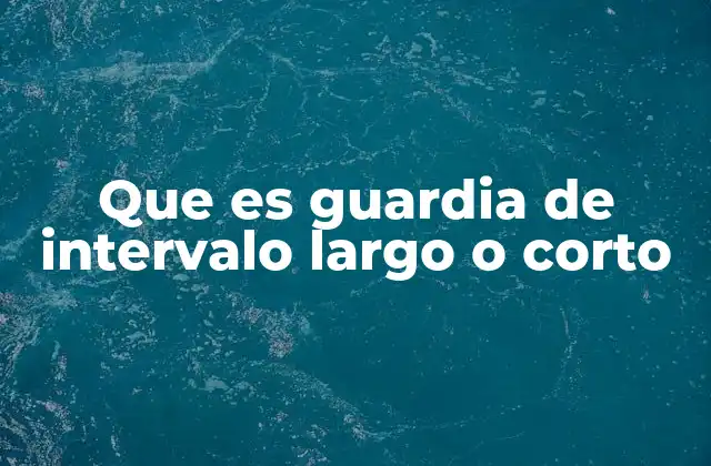 Que es Guardia de Intervalo Largo o Corto