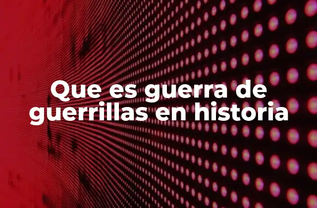 Que es Guerra de Guerrillas en Historia