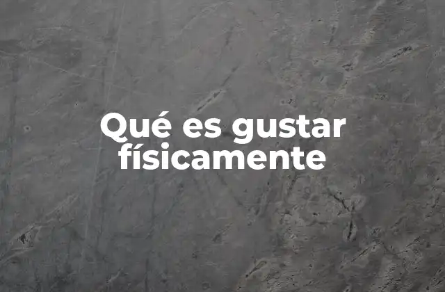 Qué es Gustar Físicamente 2 La importancia de la atracción física en las primeras impresiones