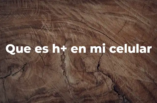 Que es H+ en Mi Celular