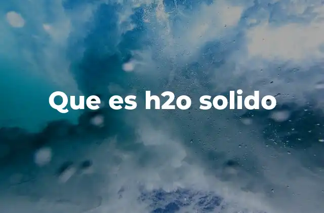 Que es H2o Solido 2 El agua en estado sólido y su importancia en la naturaleza
