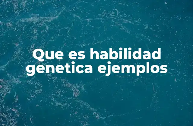 Que es Habilidad Genetica Ejemplos
