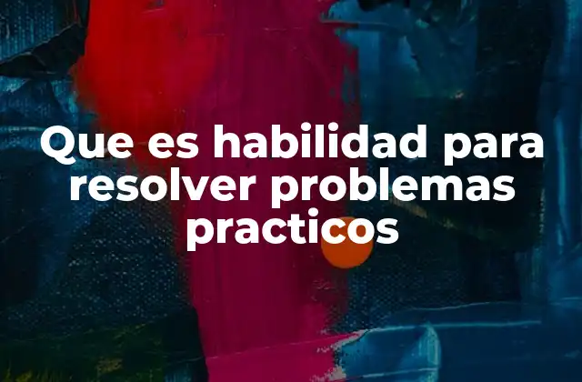 Que es Habilidad para Resolver Problemas Practicos