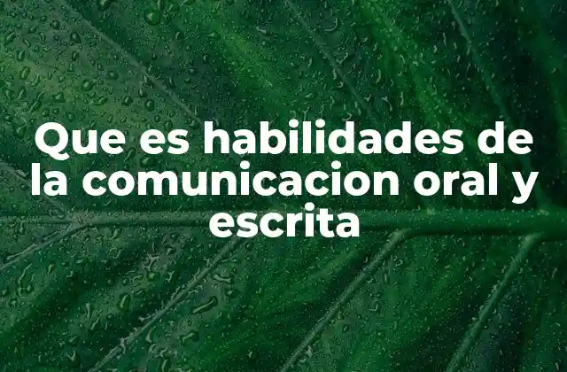 Que es Habilidades de la Comunicacion Oral y Escrita