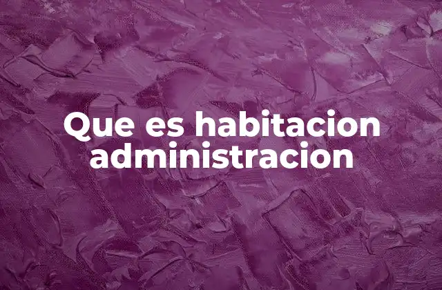Que es Habitacion Administracion