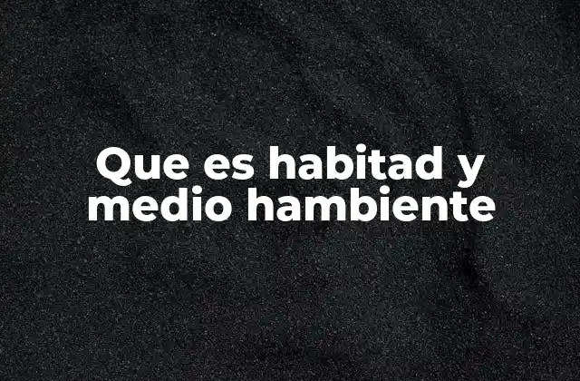 Que es Habitad y Medio Hambiente