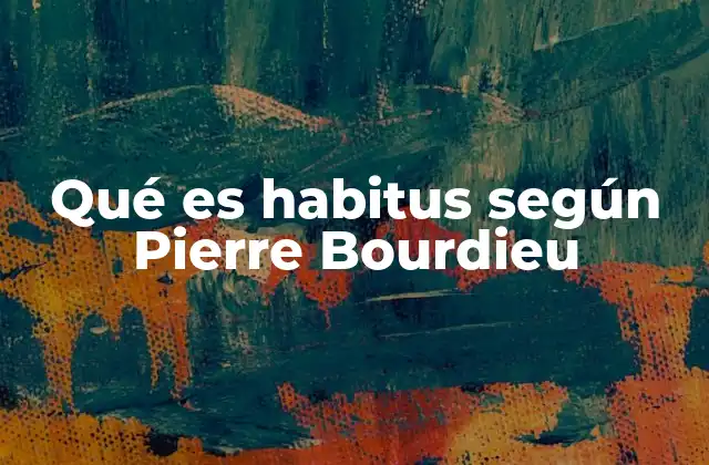 Qué es Habitus según Pierre Bourdieu