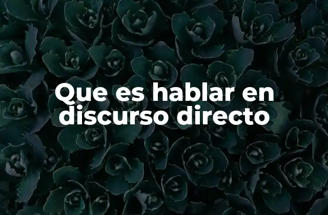 Que es Hablar en Discurso Directo
