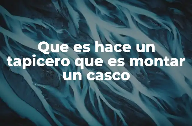 Que es Hace un Tapicero que es Montar un Casco 2 El arte de transformar materiales en objetos funcionales