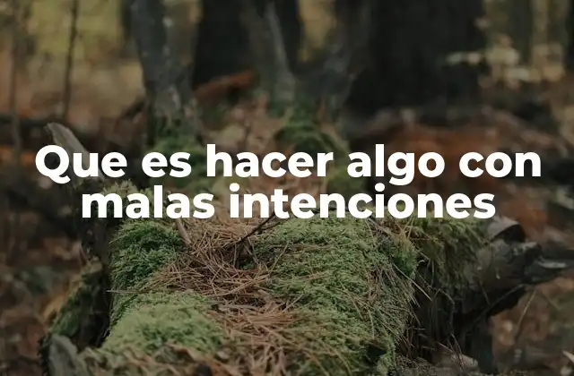 Que es Hacer Algo con Malas Intenciones