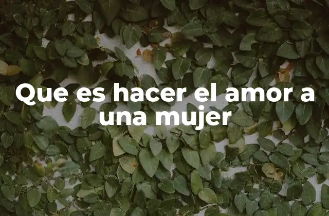 Que es Hacer el Amor a una Mujer