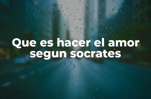Que es Hacer el Amor Segun Socrates