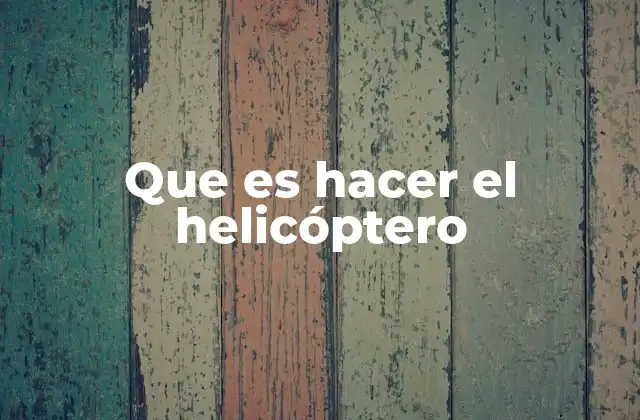 Que es Hacer el Helicóptero
