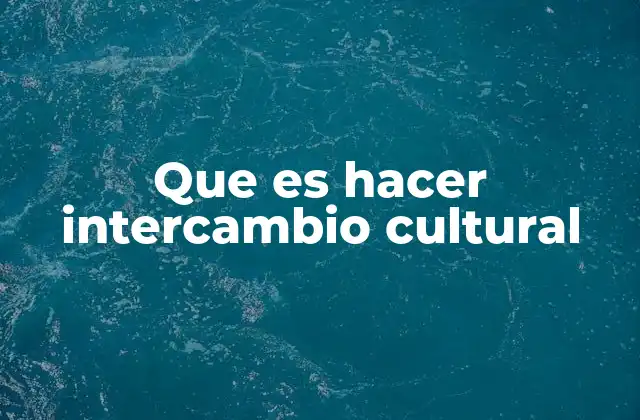 Que es Hacer Intercambio Cultural