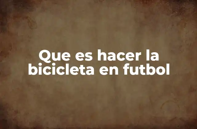 Que es Hacer la Bicicleta en Futbol