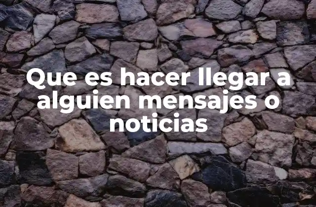 Que es Hacer Llegar a Alguien Mensajes o Noticias