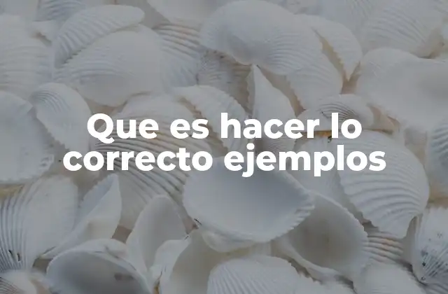Que es Hacer Lo Correcto Ejemplos