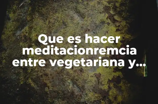 Que es Hacer Meditacionremcia entre Vegetariana y Vegana