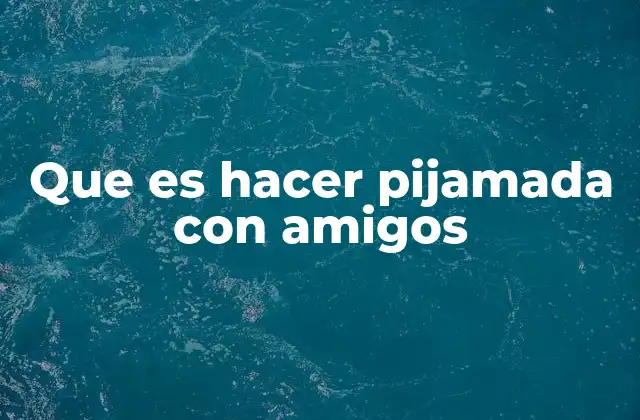 Que es Hacer Pijamada con Amigos