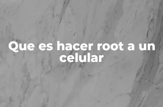 Que es Hacer Root a un Celular