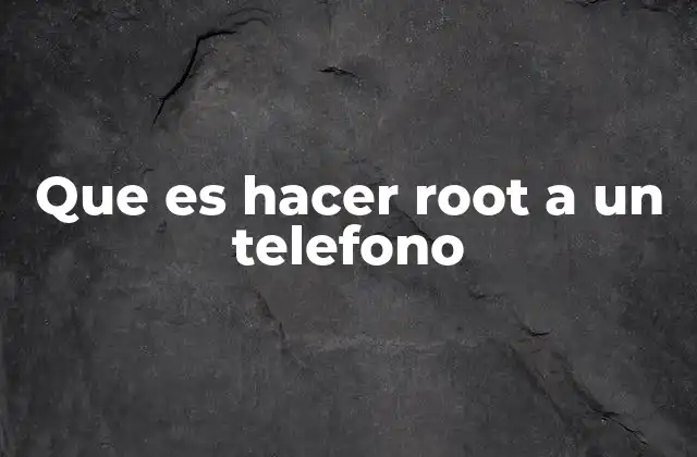 Que es Hacer Root a un Telefono