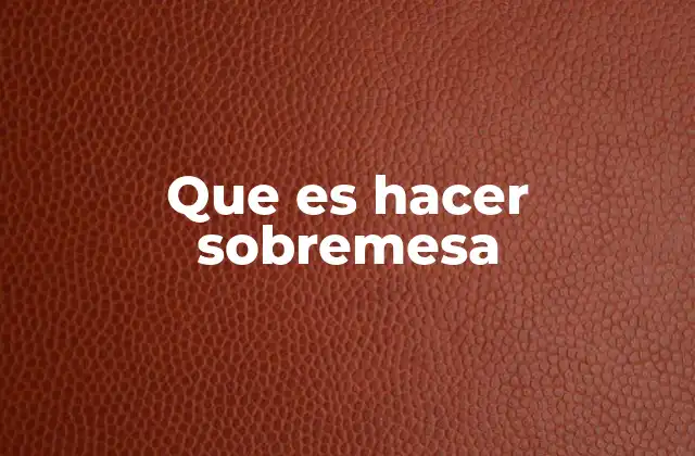 Que es Hacer Sobremesa