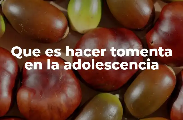 Que es Hacer Tomenta en la Adolescencia