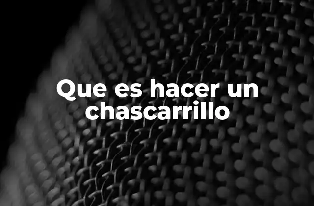 Que es Hacer un Chascarrillo