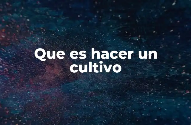 Que es Hacer un Cultivo
