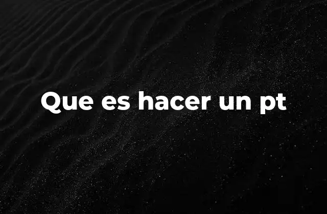 Que es Hacer un Pt