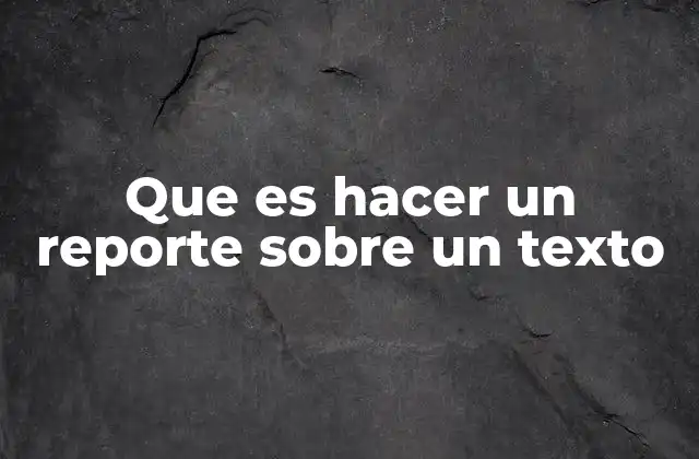 Que es Hacer un Reporte sobre un Texto