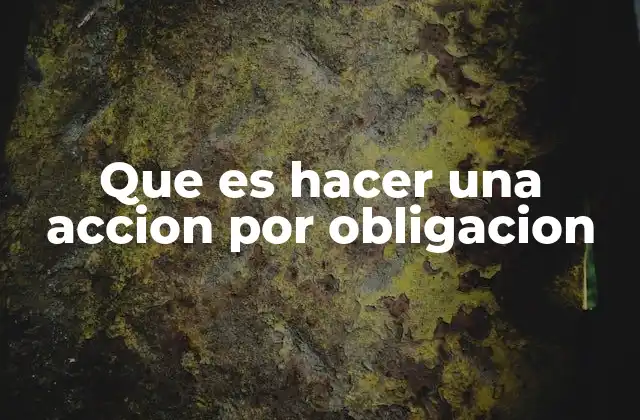 Que es Hacer una Accion por Obligacion
