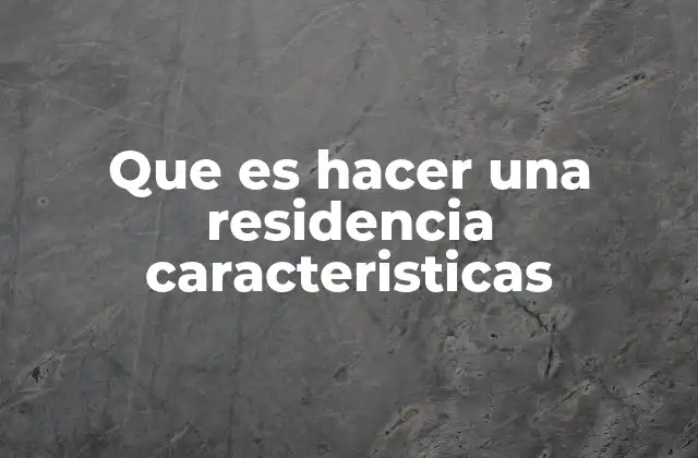 Que es Hacer una Residencia Caracteristicas