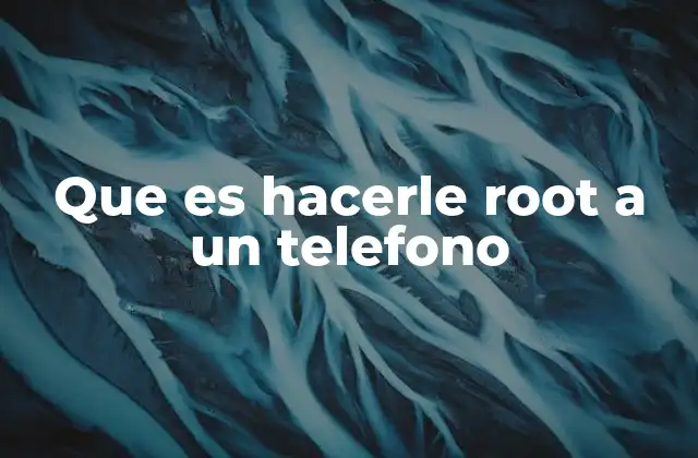 Que es Hacerle Root a un Telefono