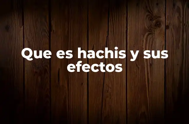 Que es Hachis y Sus Efectos