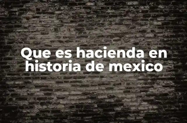 Que es Hacienda en Historia de Mexico