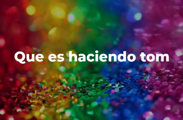 Que es Haciendo Tom